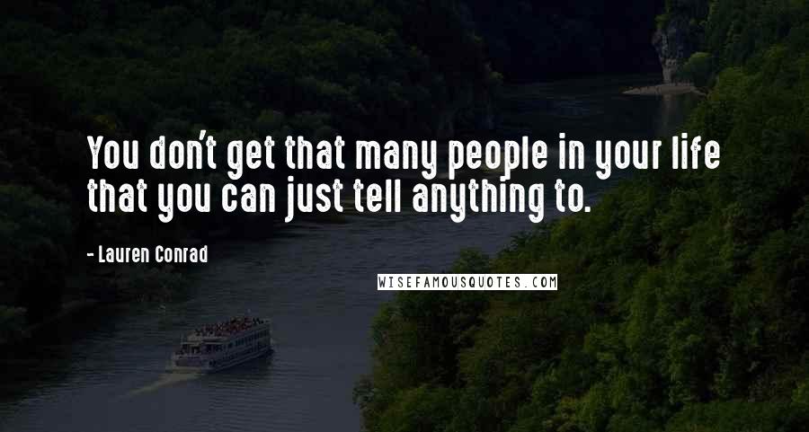 Lauren Conrad quotes: You don't get that many people in your life that you can just tell anything to.