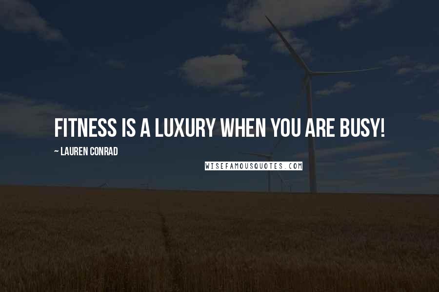 Lauren Conrad quotes: Fitness is a luxury when you are busy!