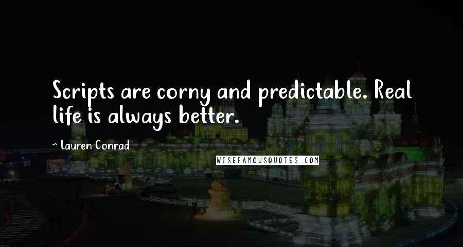 Lauren Conrad quotes: Scripts are corny and predictable. Real life is always better.