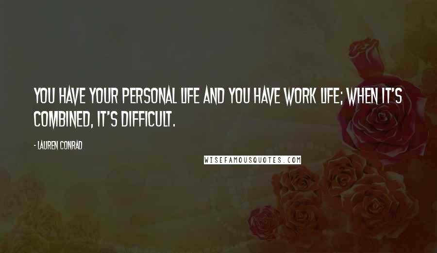 Lauren Conrad quotes: You have your personal life and you have work life; when it's combined, it's difficult.