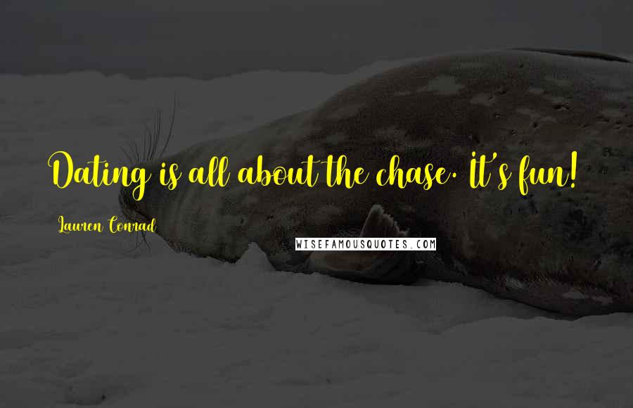 Lauren Conrad quotes: Dating is all about the chase. It's fun!
