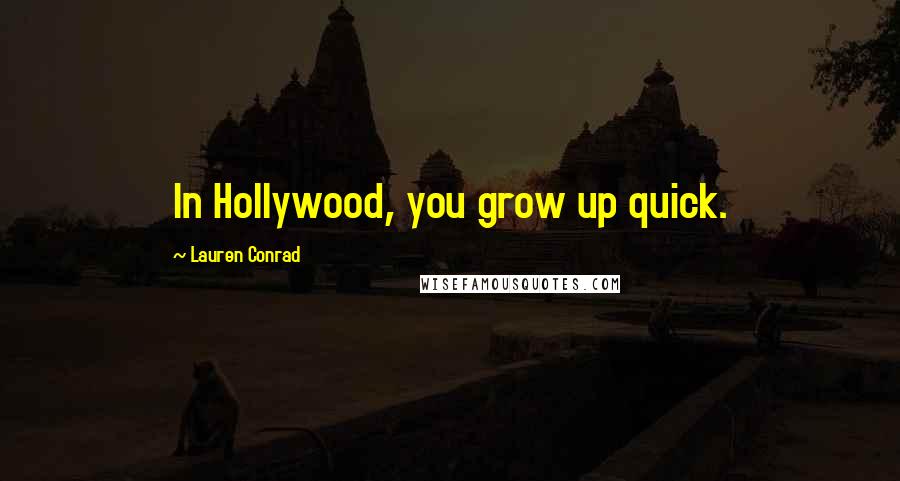 Lauren Conrad quotes: In Hollywood, you grow up quick.