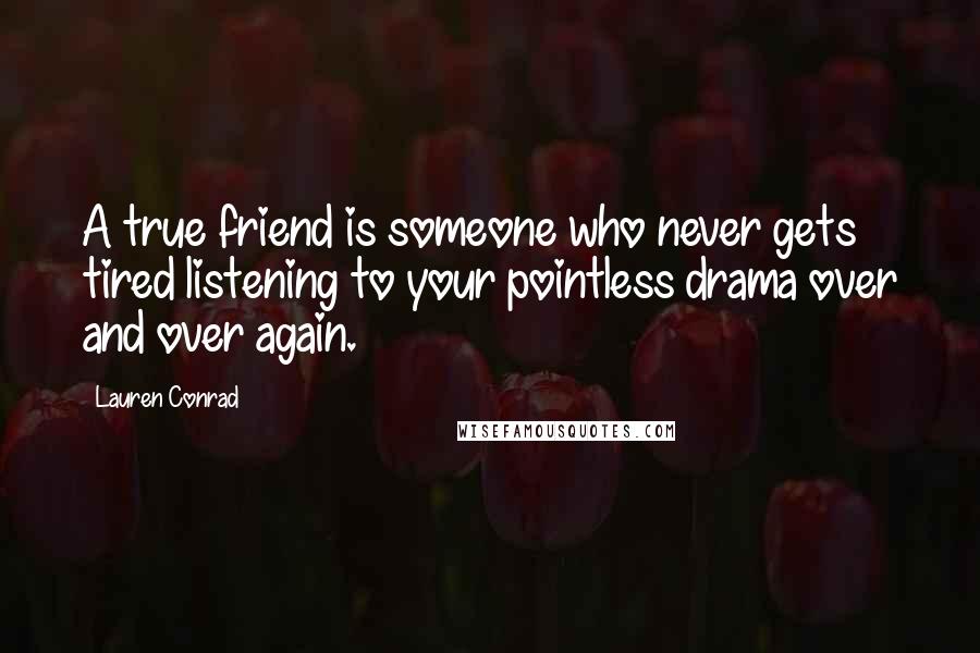 Lauren Conrad quotes: A true friend is someone who never gets tired listening to your pointless drama over and over again.