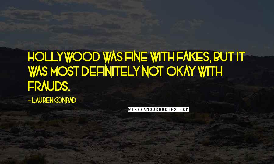 Lauren Conrad quotes: Hollywood was fine with fakes, but it was most definitely not okay with frauds.