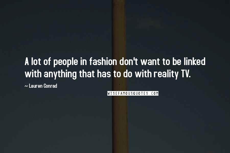 Lauren Conrad quotes: A lot of people in fashion don't want to be linked with anything that has to do with reality TV.