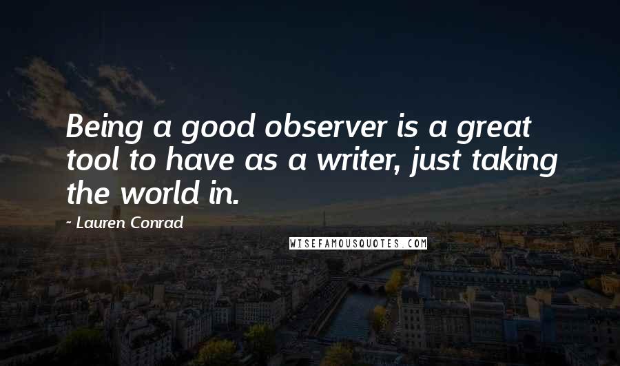 Lauren Conrad quotes: Being a good observer is a great tool to have as a writer, just taking the world in.