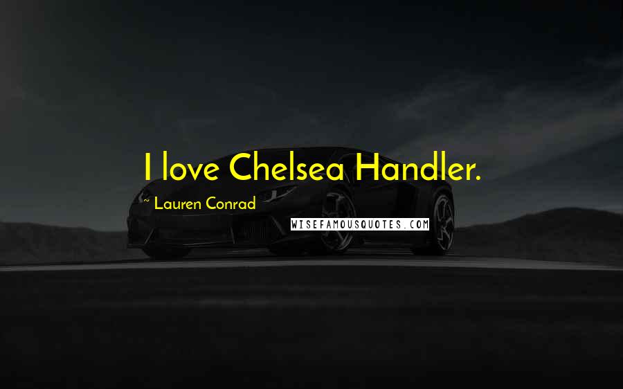 Lauren Conrad quotes: I love Chelsea Handler.