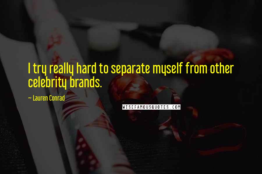 Lauren Conrad quotes: I try really hard to separate myself from other celebrity brands.