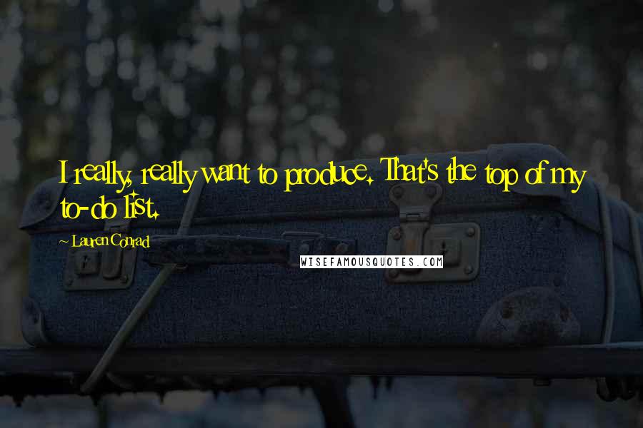 Lauren Conrad quotes: I really, really want to produce. That's the top of my to-do list.