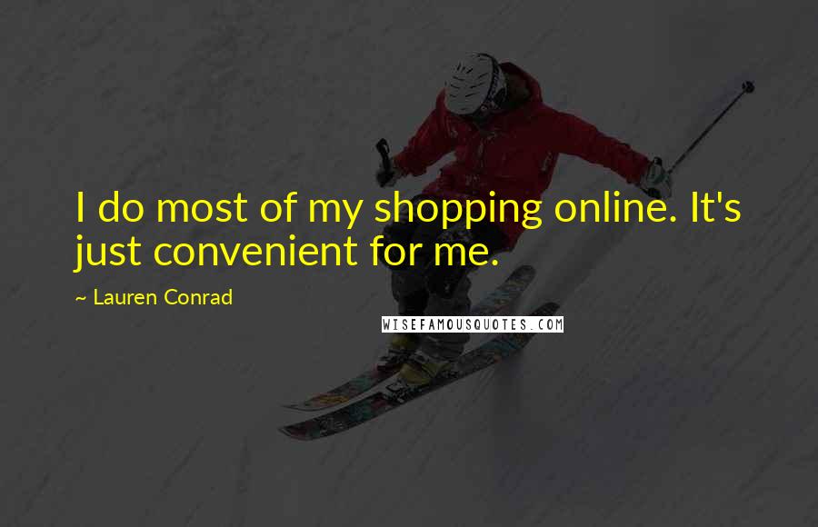 Lauren Conrad quotes: I do most of my shopping online. It's just convenient for me.
