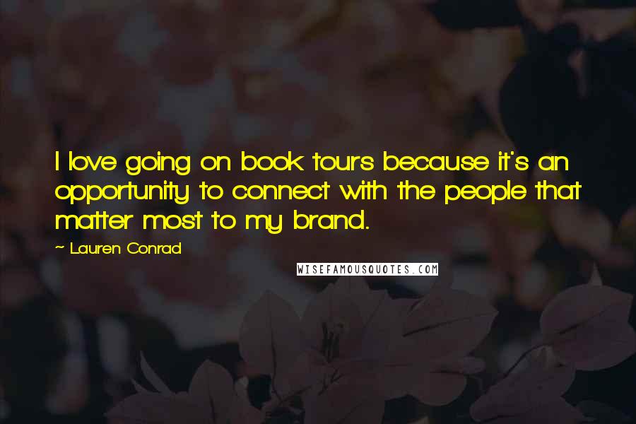 Lauren Conrad quotes: I love going on book tours because it's an opportunity to connect with the people that matter most to my brand.