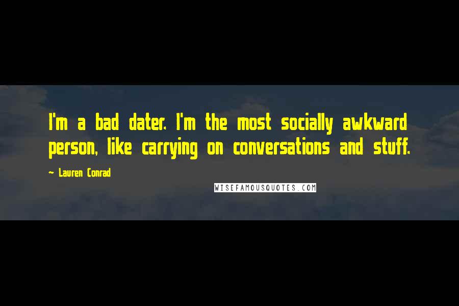 Lauren Conrad quotes: I'm a bad dater. I'm the most socially awkward person, like carrying on conversations and stuff.