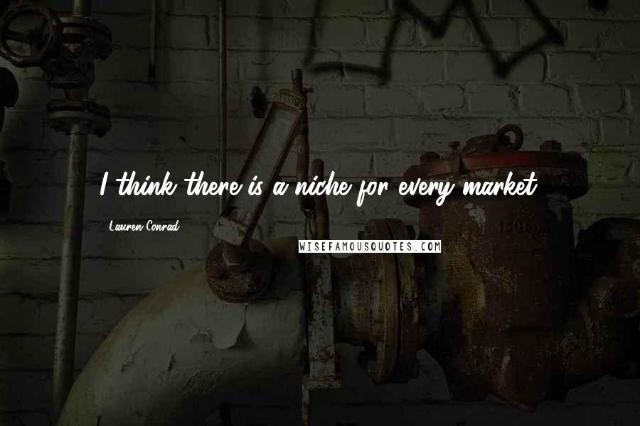 Lauren Conrad quotes: I think there is a niche for every market.