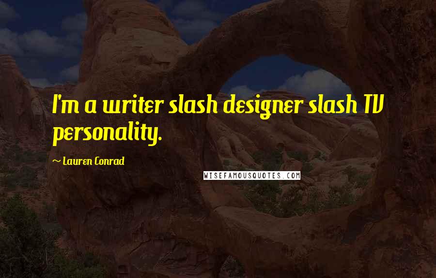 Lauren Conrad quotes: I'm a writer slash designer slash TV personality.