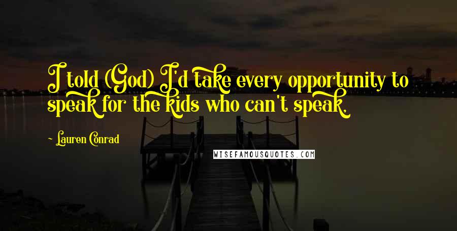 Lauren Conrad quotes: I told (God) I'd take every opportunity to speak for the kids who can't speak,