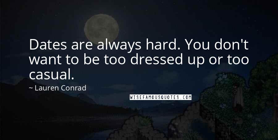 Lauren Conrad quotes: Dates are always hard. You don't want to be too dressed up or too casual.