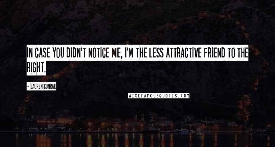Lauren Conrad quotes: In case you didn't notice me, I'm the less attractive friend to the right.