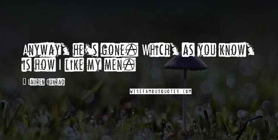 Lauren Conrad quotes: Anyway, he's gone. Which, as you know, is how I like my men.