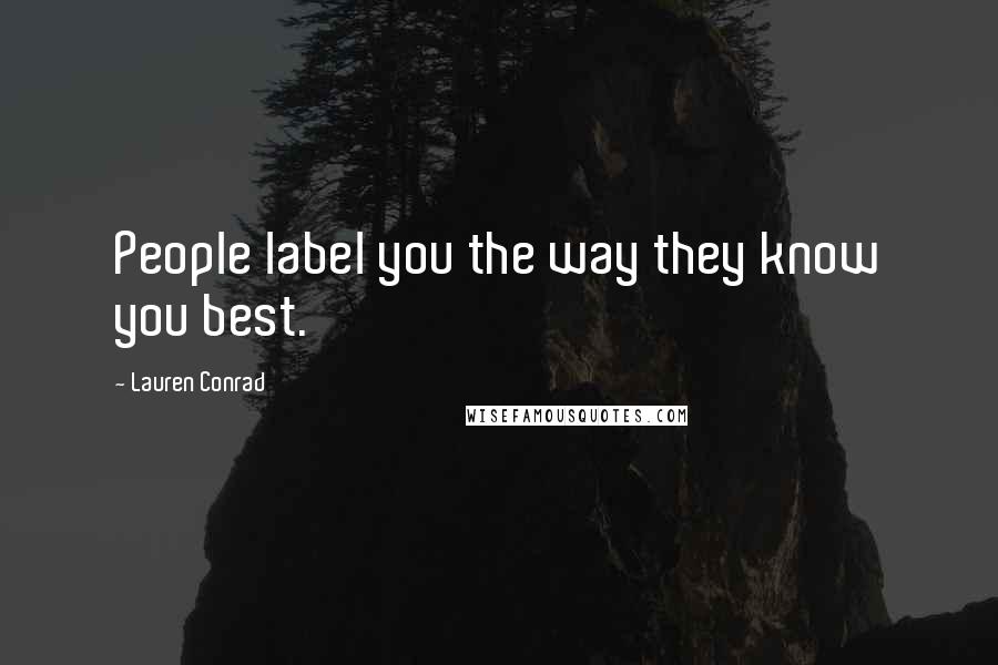 Lauren Conrad quotes: People label you the way they know you best.
