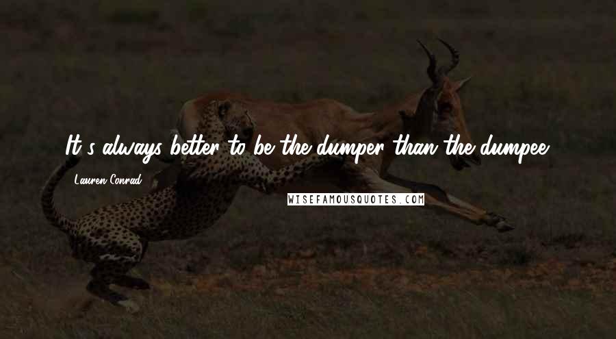 Lauren Conrad quotes: It's always better to be the dumper than the dumpee.