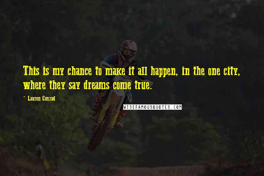 Lauren Conrad quotes: This is my chance to make it all happen, in the one city, where they say dreams come true.