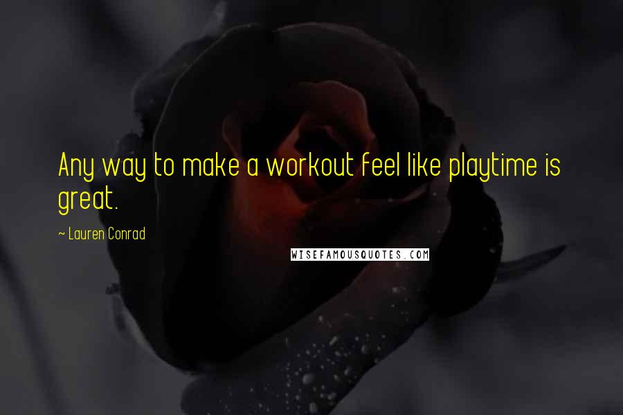 Lauren Conrad quotes: Any way to make a workout feel like playtime is great.