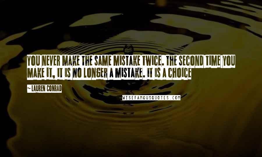 Lauren Conrad quotes: You never make the same mistake twice. the second time you make it, it is no longer a mistake. it is a choice