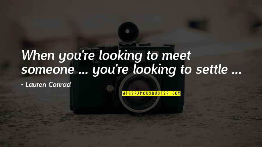 Lauren Conrad Quotes By Lauren Conrad: When you're looking to meet someone ... you're