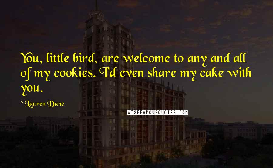Lauren Dane quotes: You, little bird, are welcome to any and all of my cookies. I'd even share my cake with you.