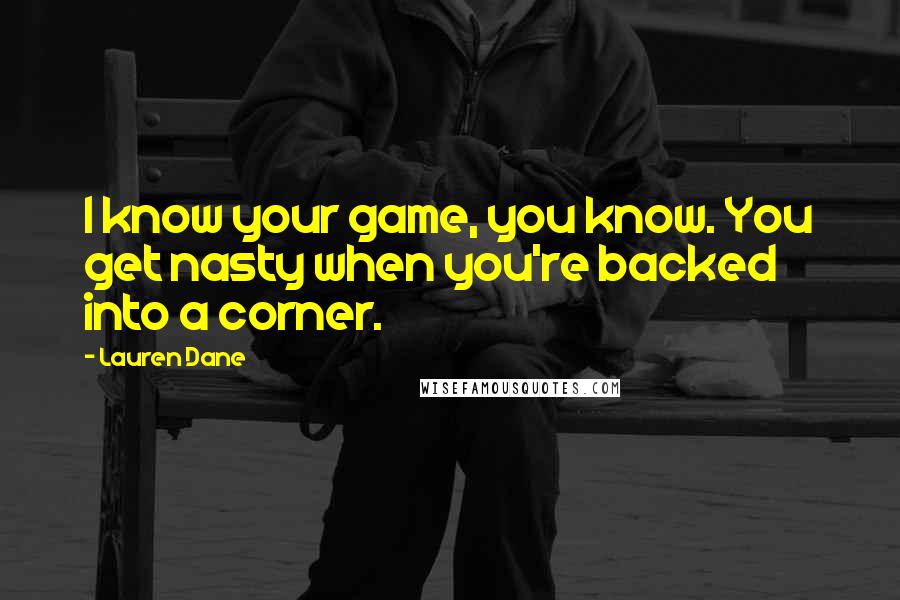 Lauren Dane quotes: I know your game, you know. You get nasty when you're backed into a corner.