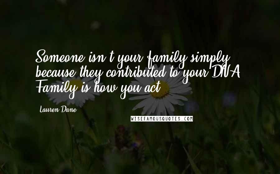 Lauren Dane quotes: Someone isn't your family simply because they contributed to your DNA. Family is how you act.