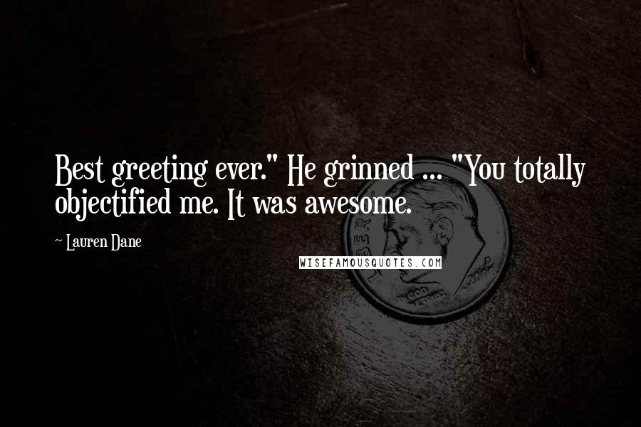 Lauren Dane quotes: Best greeting ever." He grinned ... "You totally objectified me. It was awesome.
