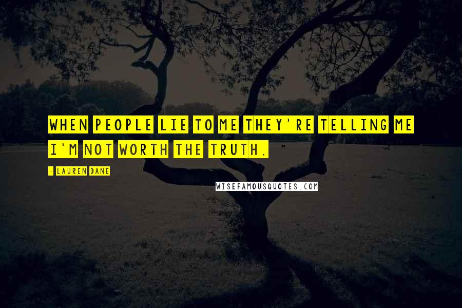 Lauren Dane quotes: When people lie to me they're telling me I'm not worth the truth.