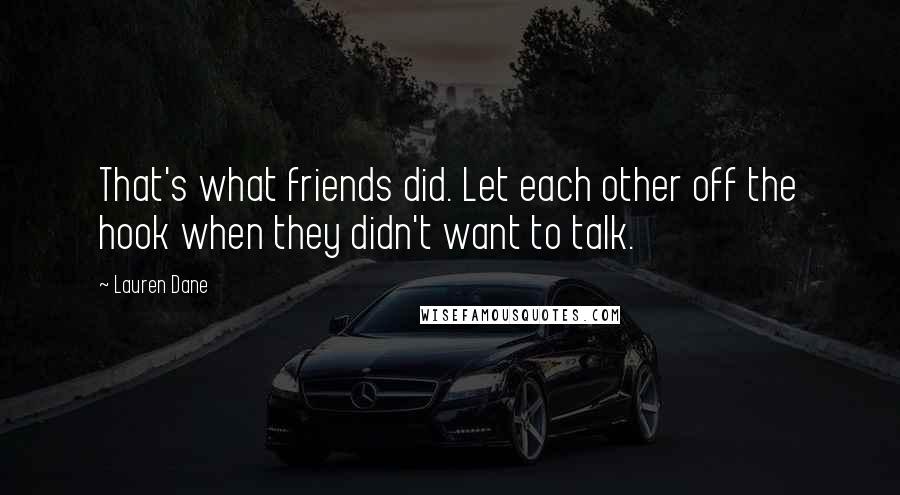 Lauren Dane quotes: That's what friends did. Let each other off the hook when they didn't want to talk.