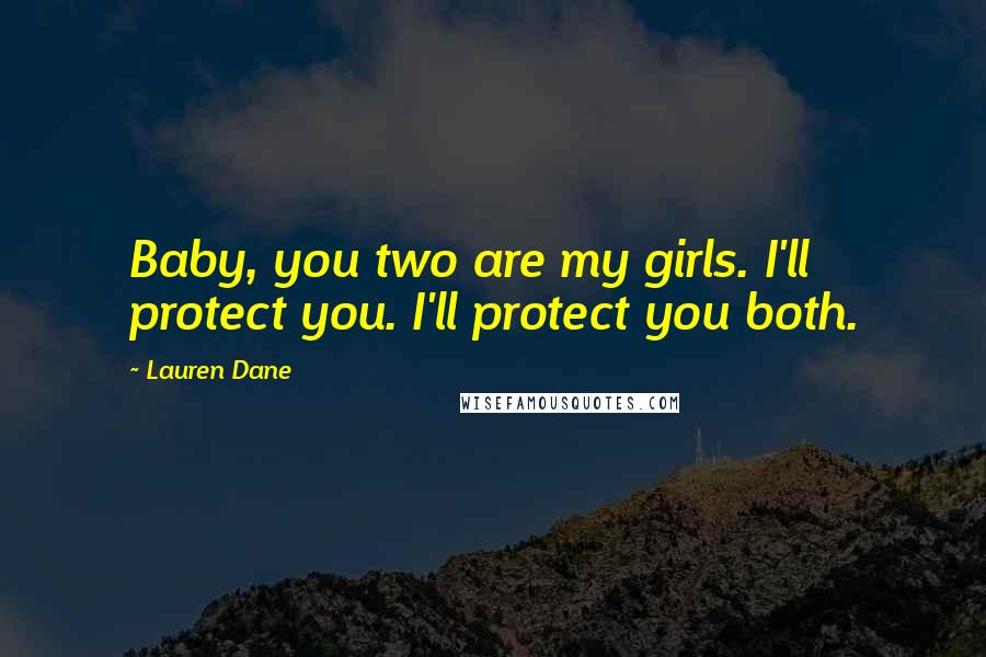 Lauren Dane quotes: Baby, you two are my girls. I'll protect you. I'll protect you both.