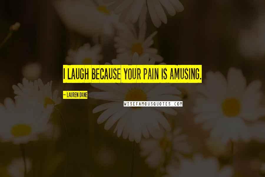 Lauren Dane quotes: I laugh because your pain is amusing.