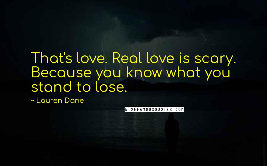 Lauren Dane quotes: That's love. Real love is scary. Because you know what you stand to lose.