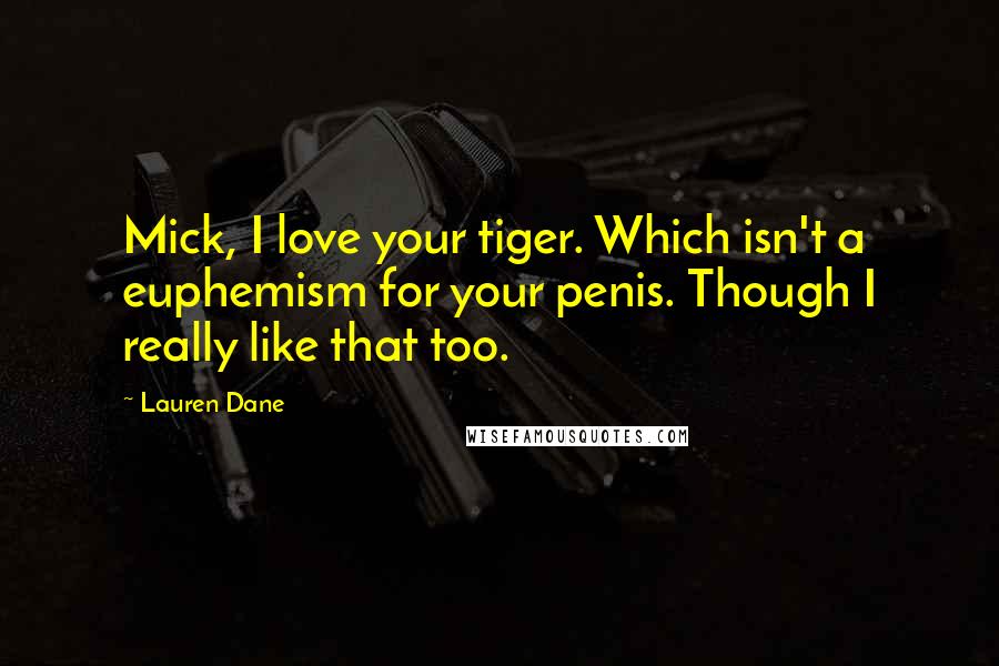 Lauren Dane quotes: Mick, I love your tiger. Which isn't a euphemism for your penis. Though I really like that too.