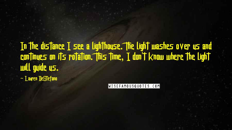 Lauren DeStefano quotes: In the distance I see a lighthouse. The light washes over us and continues on its rotation. This time, I don't know where the light will guide us.