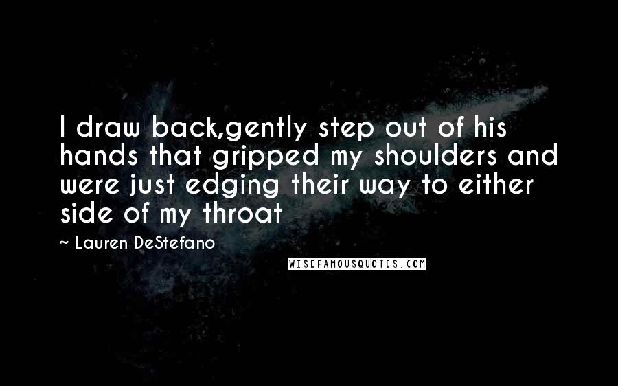 Lauren DeStefano quotes: I draw back,gently step out of his hands that gripped my shoulders and were just edging their way to either side of my throat