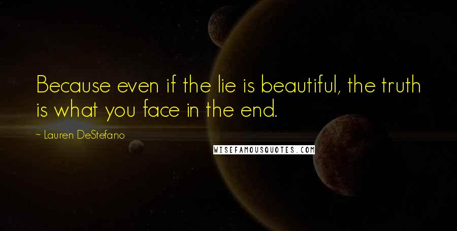 Lauren DeStefano quotes: Because even if the lie is beautiful, the truth is what you face in the end.
