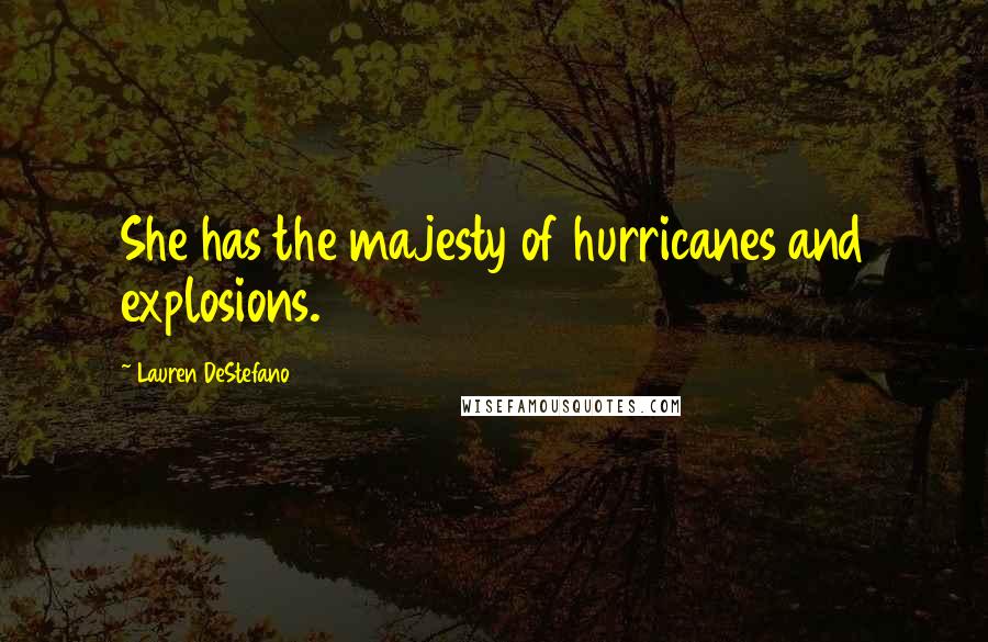 Lauren DeStefano quotes: She has the majesty of hurricanes and explosions.