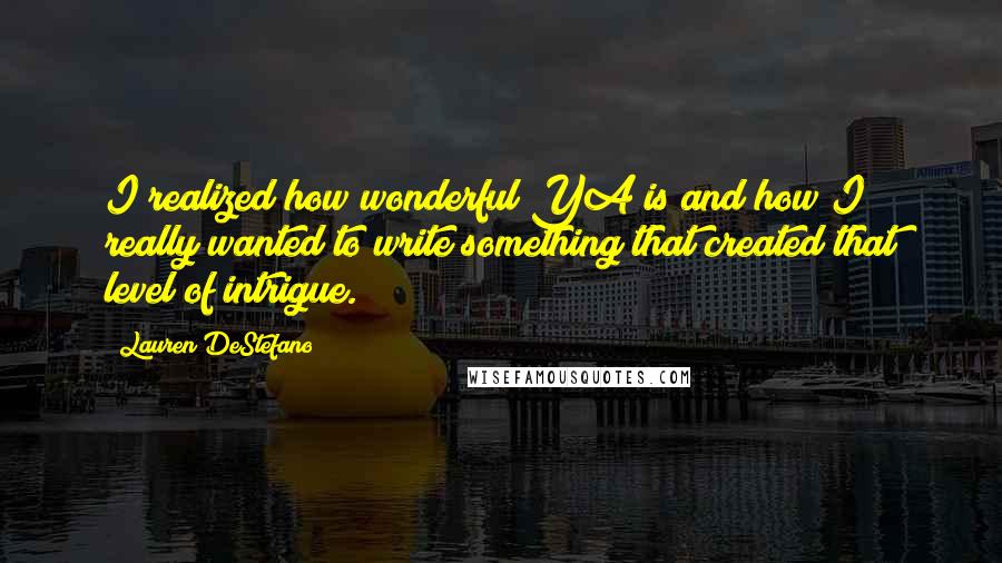 Lauren DeStefano quotes: I realized how wonderful YA is and how I really wanted to write something that created that level of intrigue.