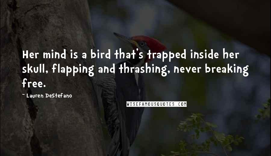 Lauren DeStefano quotes: Her mind is a bird that's trapped inside her skull, flapping and thrashing, never breaking free.