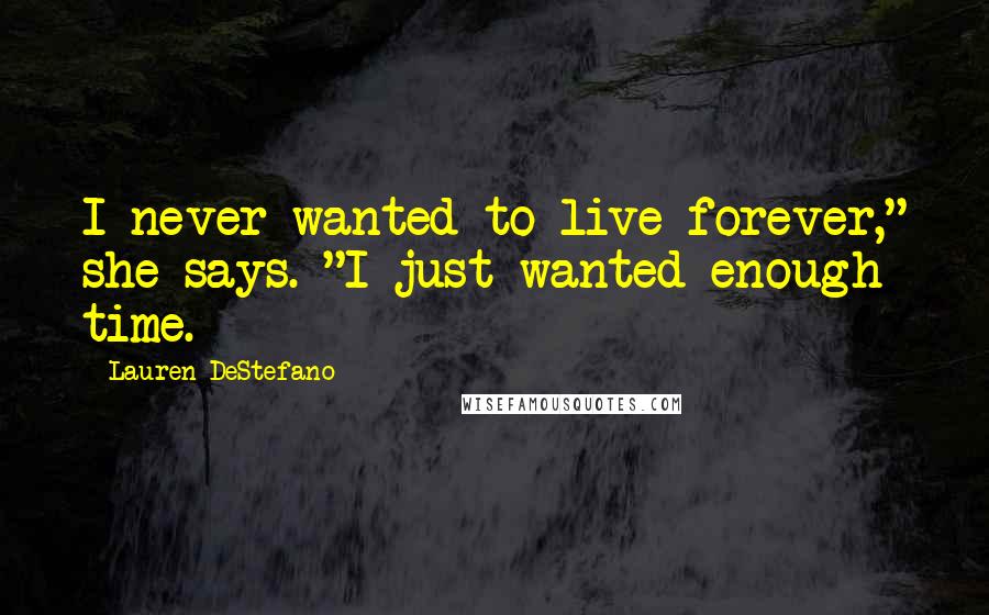 Lauren DeStefano quotes: I never wanted to live forever," she says. "I just wanted enough time.