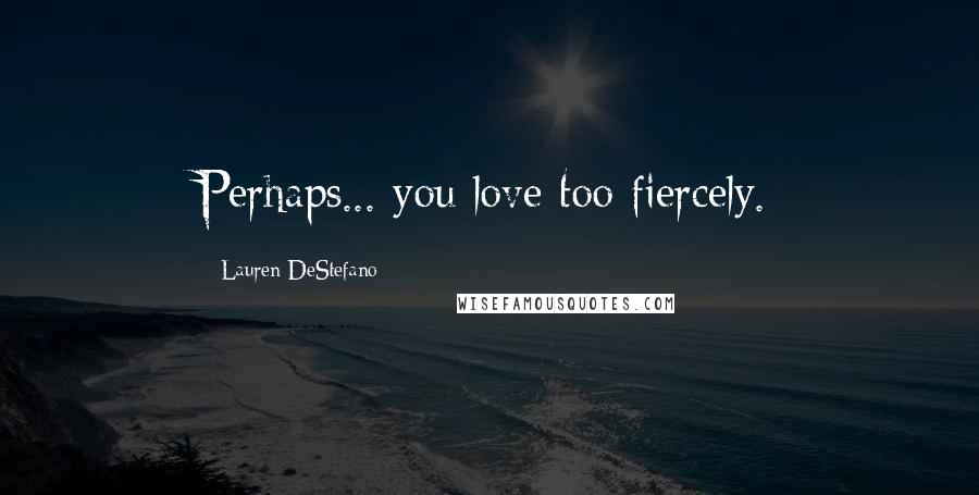 Lauren DeStefano quotes: Perhaps... you love too fiercely.