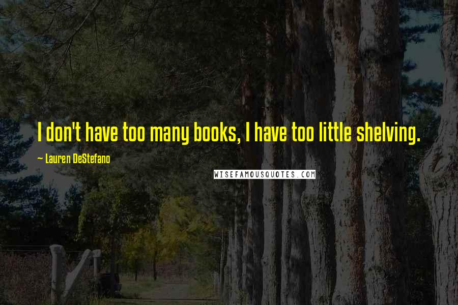 Lauren DeStefano quotes: I don't have too many books, I have too little shelving.