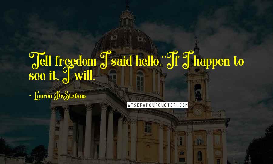 Lauren DeStefano quotes: Tell freedom I said hello.''If I happen to see it, I will.