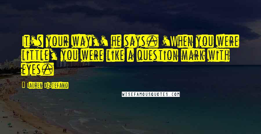 Lauren DeStefano quotes: It's your way,' he says. 'When you were little, you were like a question mark with eyes.