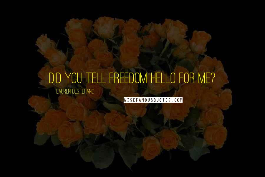 Lauren DeStefano quotes: Did you tell freedom hello for me?
